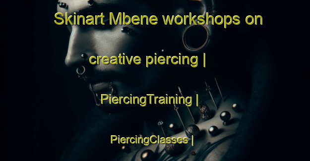Skinart Mbene workshops on creative piercing | PiercingTraining | PiercingClasses | SkinartTraining-the Democratic Republic of the Congo